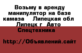 Возьму в аренду манипулятор на базе камаза! - Липецкая обл., Липецк г. Авто » Спецтехника   